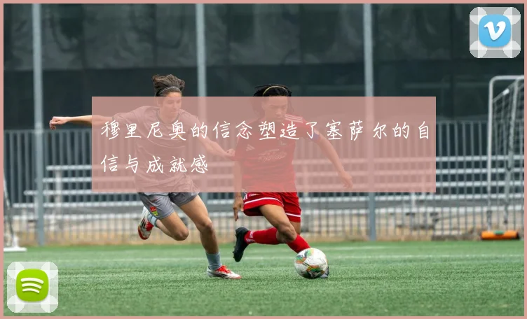 穆里尼奥的信念塑造了塞萨尔的自信与成就感