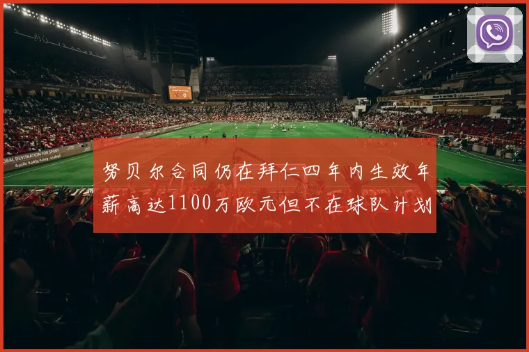 努贝尔合同仍在拜仁四年内生效年薪高达1100万欧元但不在球队计划中