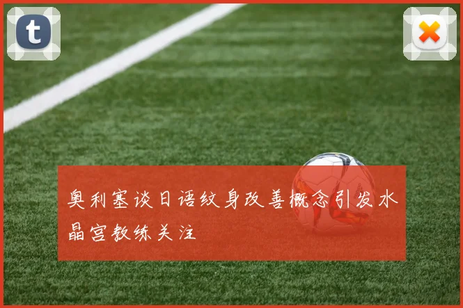 奥利塞谈日语纹身改善概念引发水晶宫教练关注
