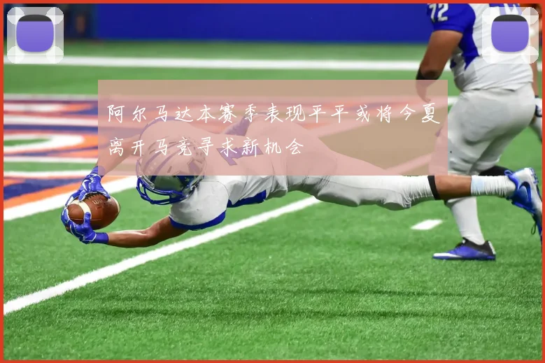 阿尔马达本赛季表现平平或将今夏离开马竞寻求新机会