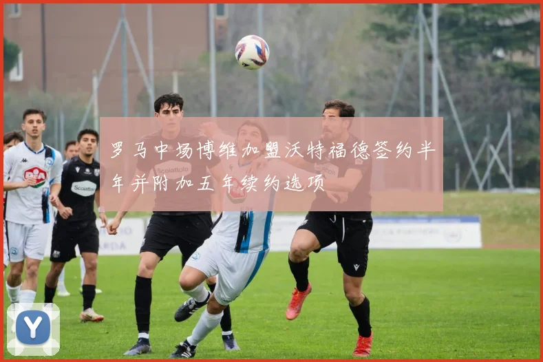 罗马中场博维加盟沃特福德签约半年并附加五年续约选项